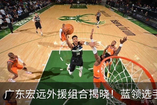 广东宏远外援组合揭晓！蓝领选手能否带来突破？